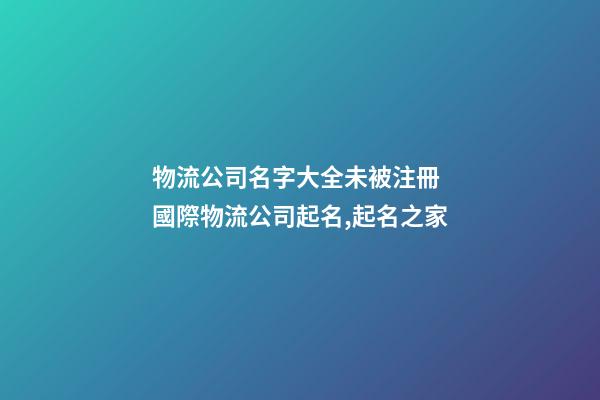 物流公司名字大全未被注冊 國際物流公司起名,起名之家